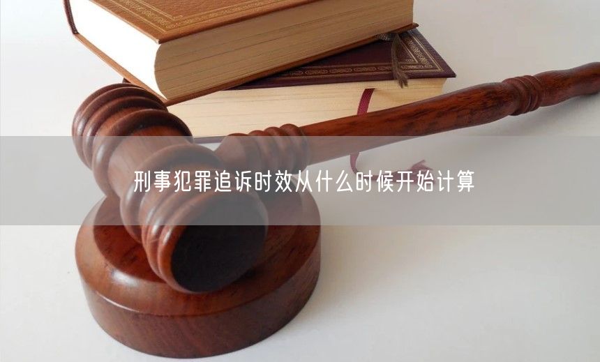 刑事犯罪追诉时效从什么时候开始计算