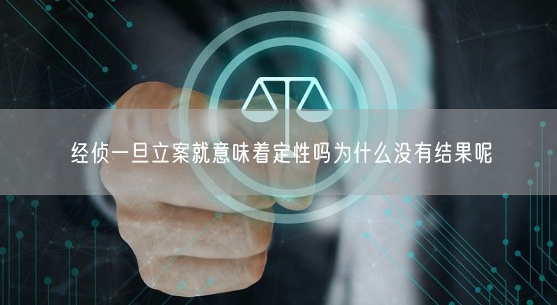 经侦一旦立案就意味着定性吗为什么没有结果呢