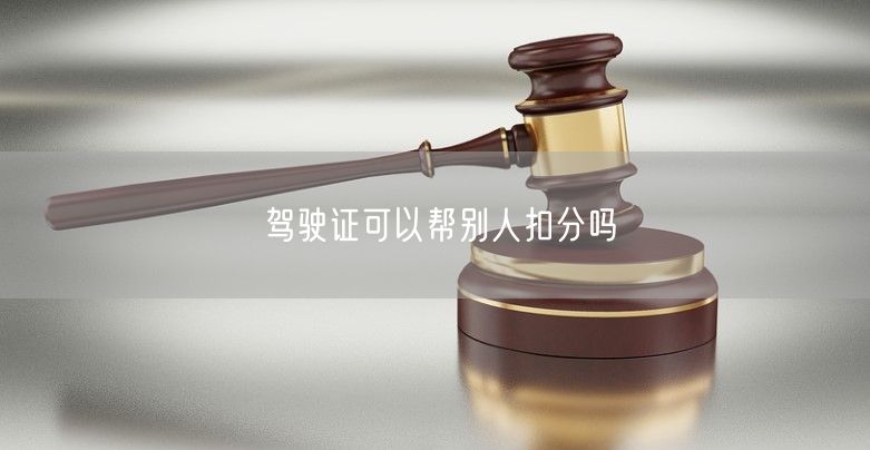 驾驶证可以帮别人扣分吗