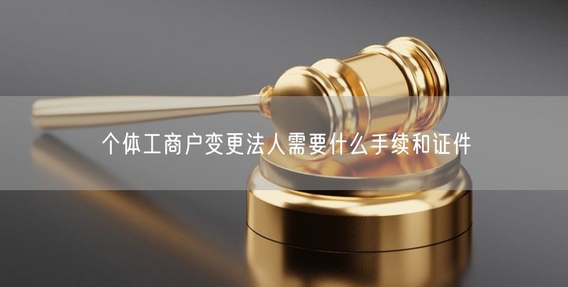 个体工商户变更法人需要什么手续和证件