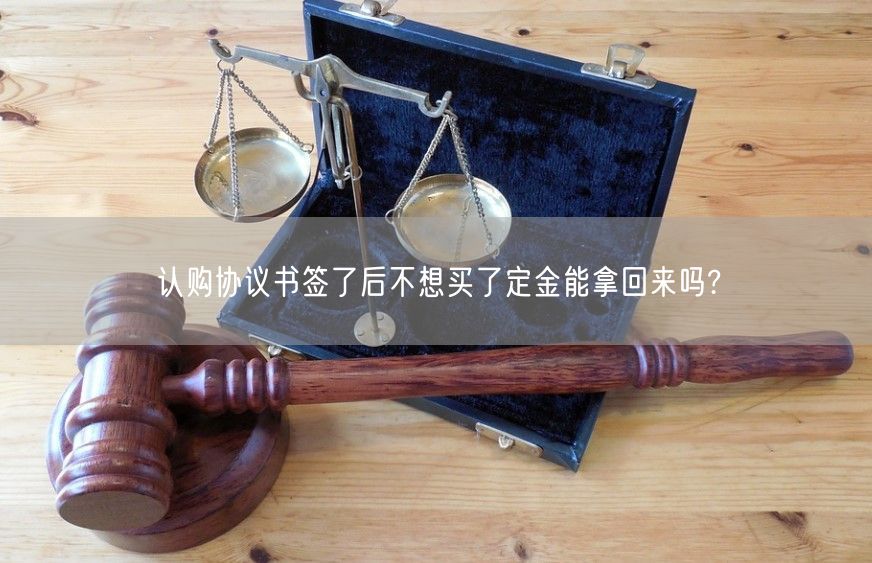 认购协议书签了后不想买了定金能拿回来吗?