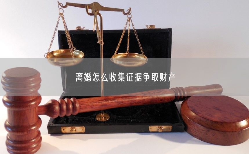 离婚怎么收集证据争取财产