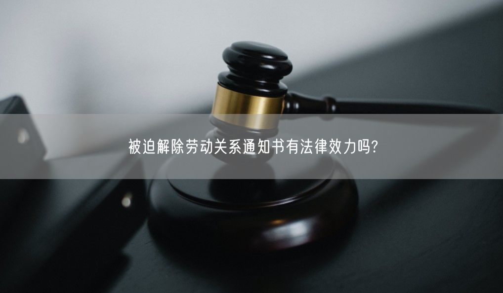 被迫解除劳动关系通知书有法律效力吗?