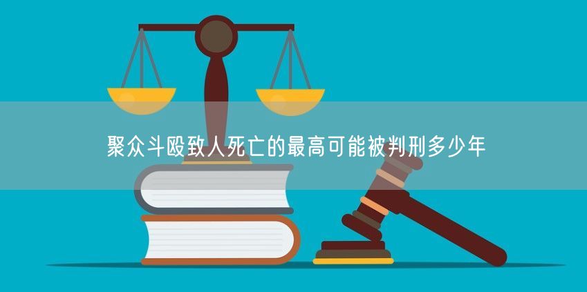 聚众斗殴致人死亡的最高可能被判刑多少年