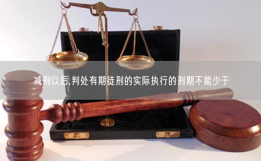 减刑以后,判处有期徒刑的实际执行的刑期不能少于