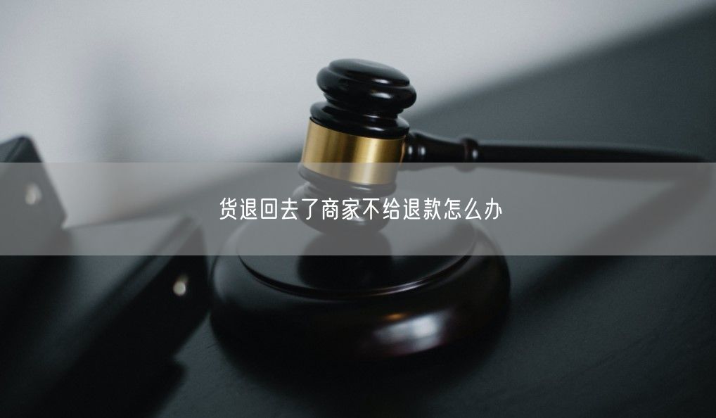 货退回去了商家不给退款怎么办