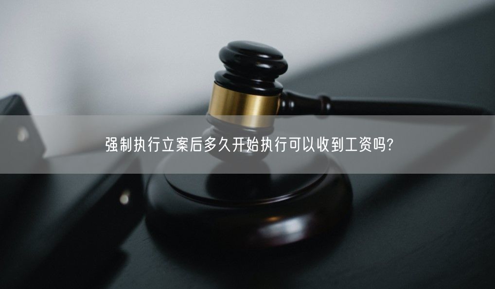 强制执行立案后多久开始执行可以收到工资吗?