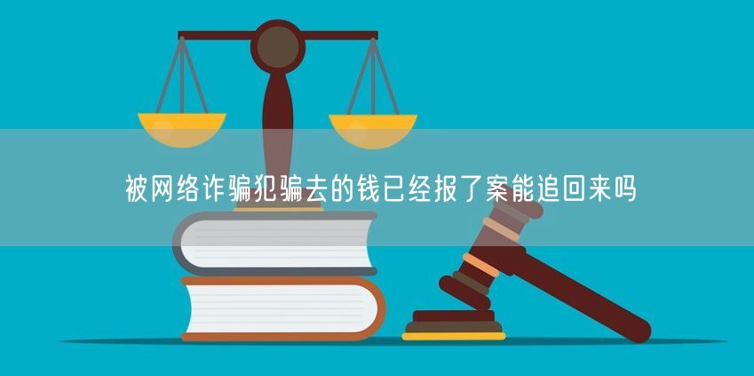 被网络诈骗犯骗去的钱已经报了案能追回来吗