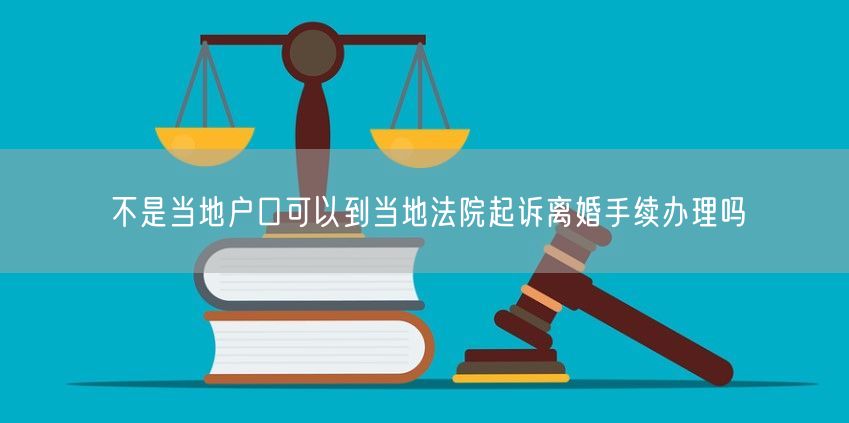 不是当地户口可以到当地法院起诉离婚手续办理吗