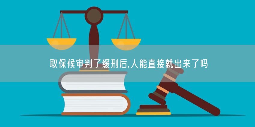 取保候审判了缓刑后,人能直接就出来了吗