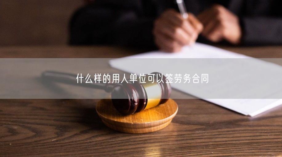 什么样的用人单位可以签劳务合同