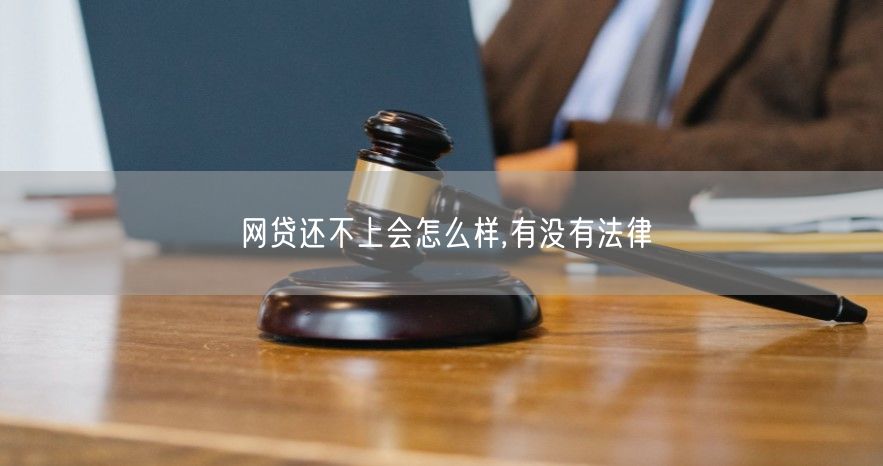 网贷还不上会怎么样,有没有法律