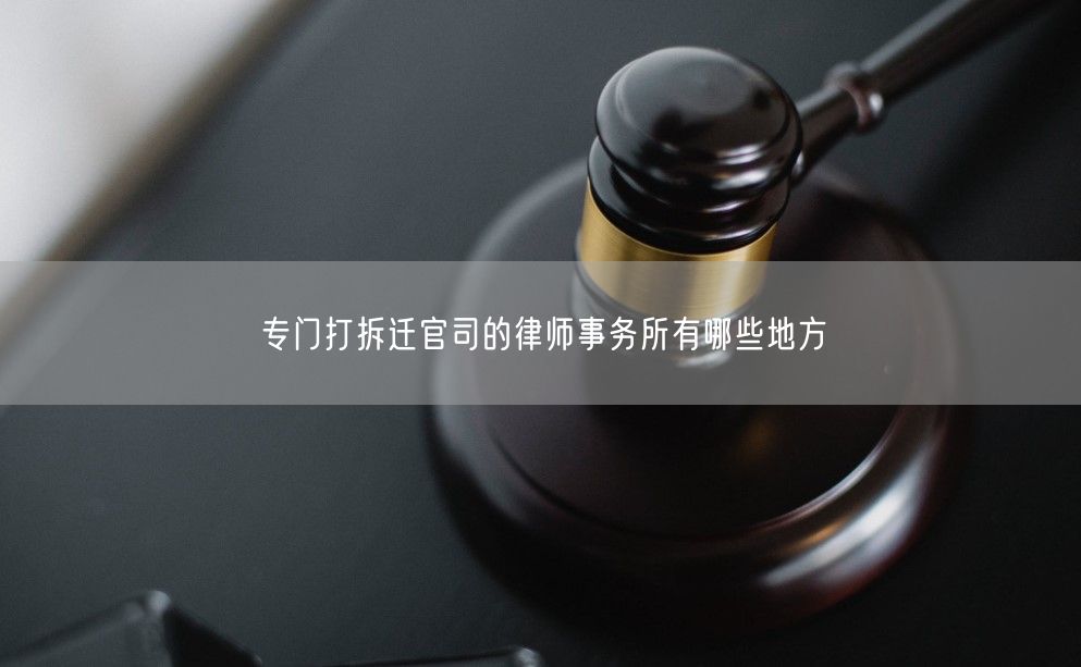 专门打拆迁官司的律师事务所有哪些地方