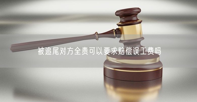 被追尾对方全责可以要求赔偿误工费吗