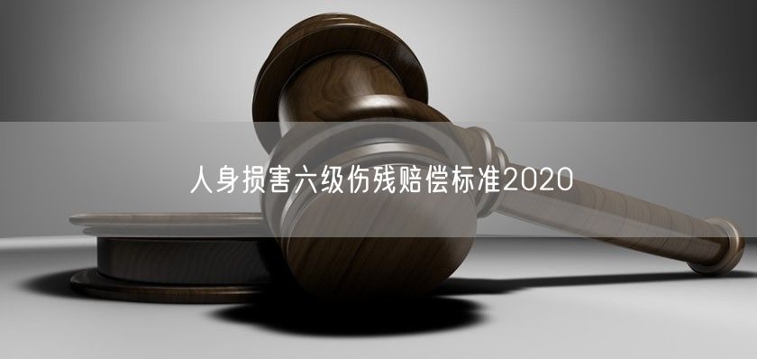 人身损害六级伤残赔偿标准2020