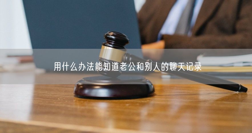 用什么办法能知道老公和别人的聊天记录