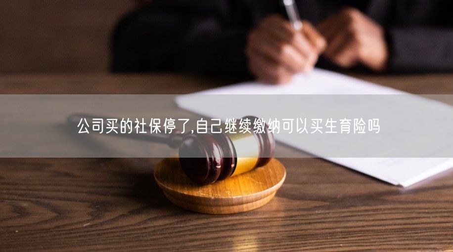 公司买的社保停了,自己继续缴纳可以买生育险吗