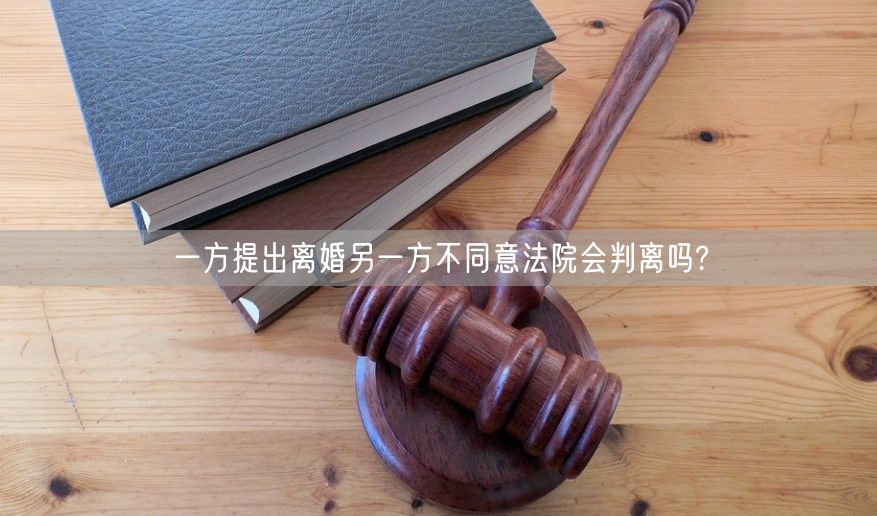 一方提出离婚另一方不同意法院会判离吗?