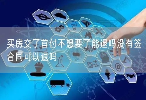 买房交了首付不想要了能退吗没有签合同可以退吗