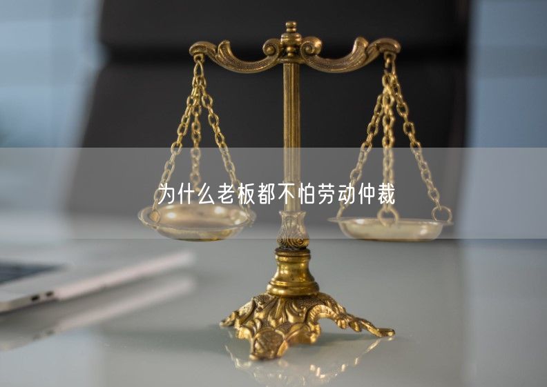 为什么老板都不怕劳动仲裁