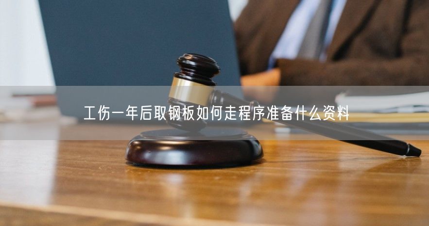 工伤一年后取钢板如何走程序准备什么资料