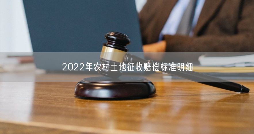 2022年农村土地征收赔偿标准明细