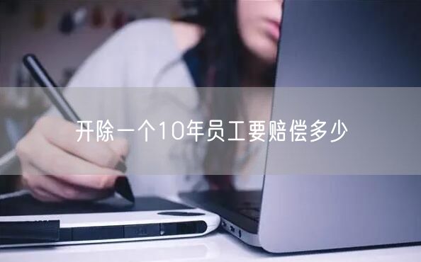 开除一个10年员工要赔偿多少