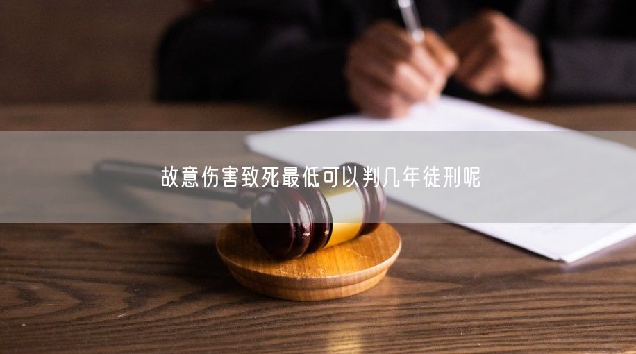 故意伤害致死最低可以判几年徒刑呢