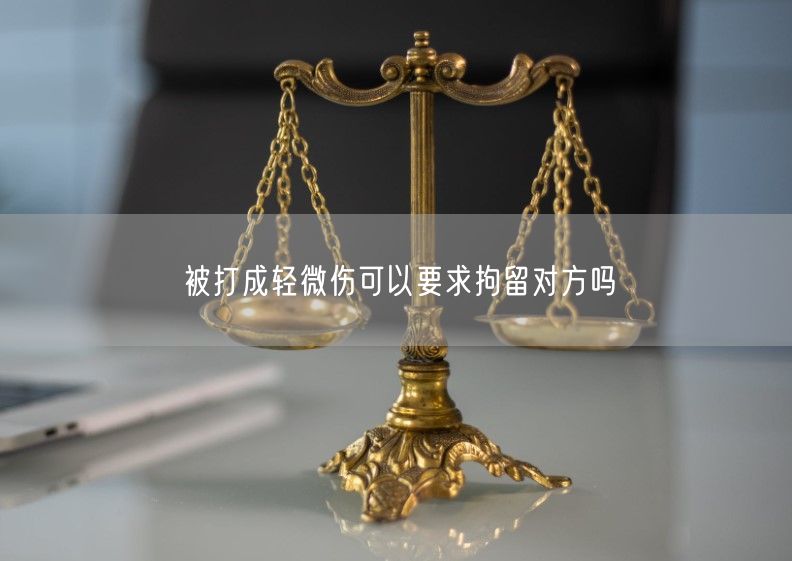 被打成轻微伤可以要求拘留对方吗