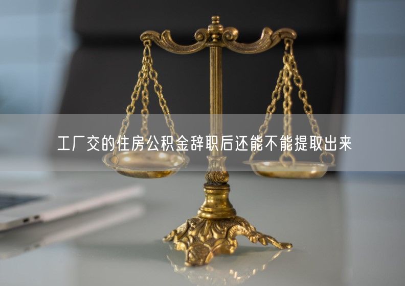 工厂交的住房公积金辞职后还能不能提取出来