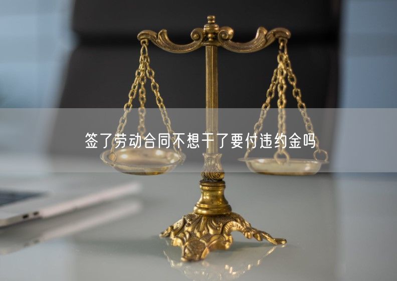 签了劳动合同不想干了要付违约金吗