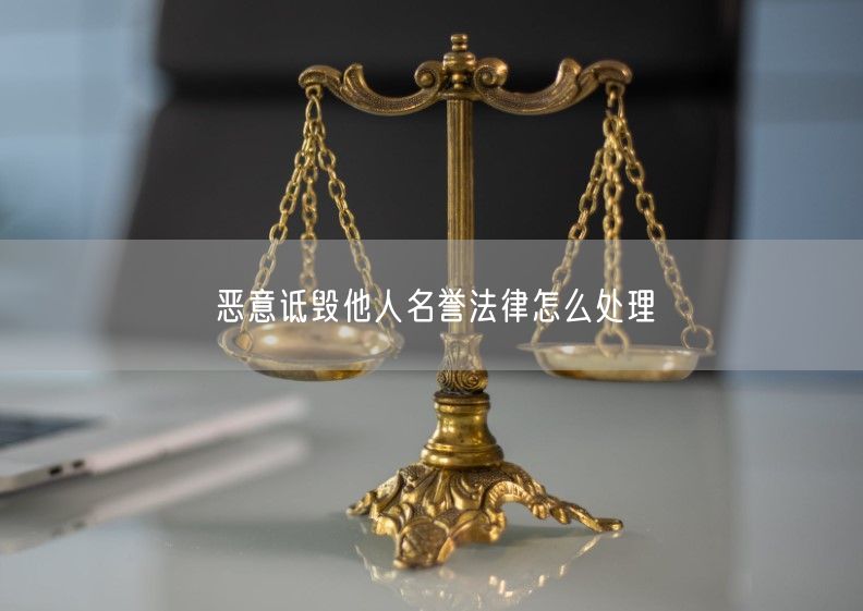 恶意诋毁他人名誉法律怎么处理