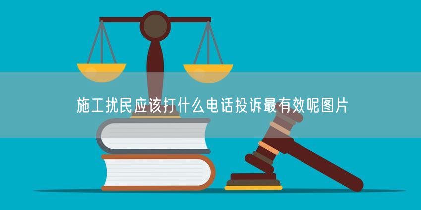 施工扰民应该打什么电话投诉最有效呢图片