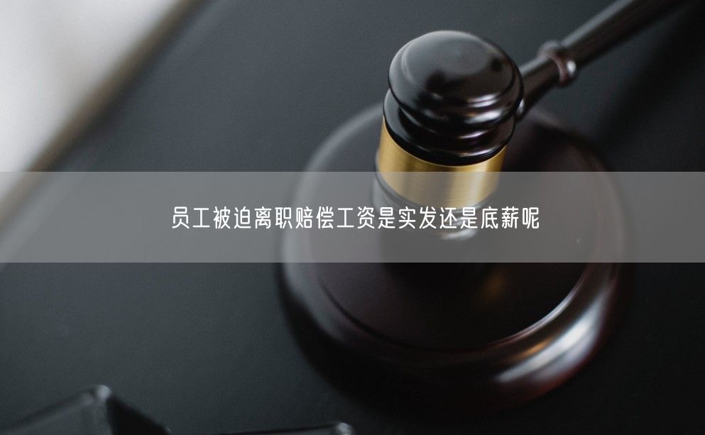 员工被迫离职赔偿工资是实发还是底薪呢