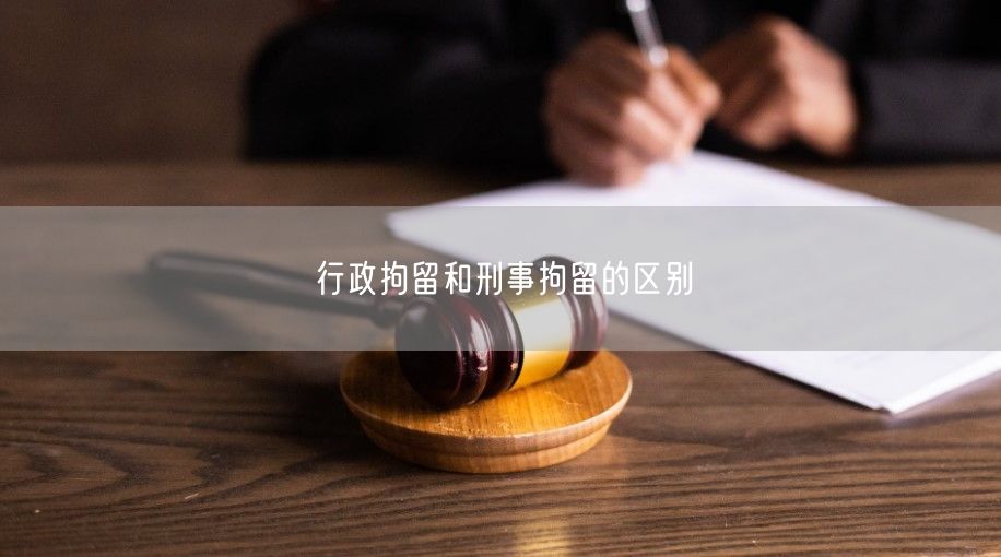 行政拘留和刑事拘留的区别