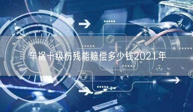 车祸十级伤残能赔偿多少钱2021年