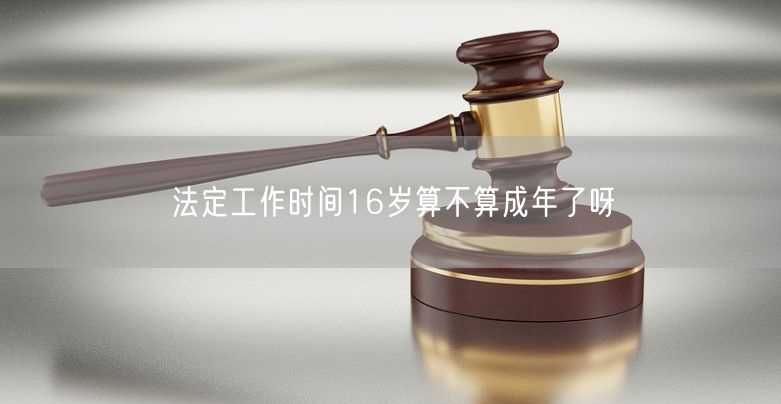 法定工作时间16岁算不算成年了呀