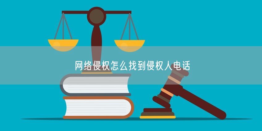 网络侵权怎么找到侵权人电话