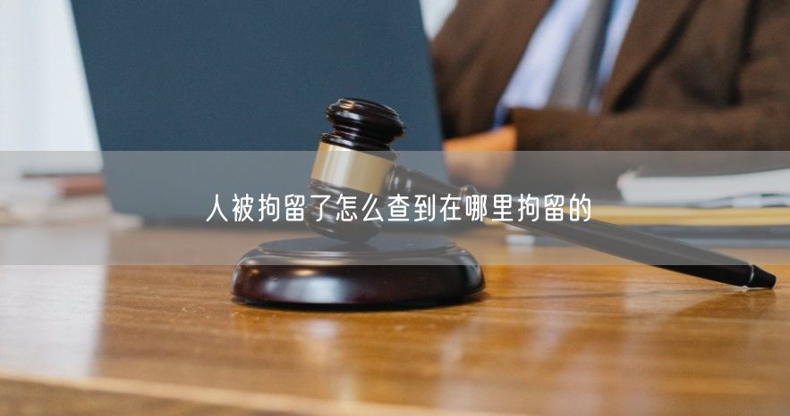 人被拘留了怎么查到在哪里拘留的