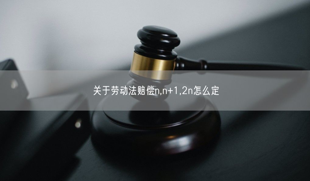 关于劳动法赔偿n,n+1,2n怎么定