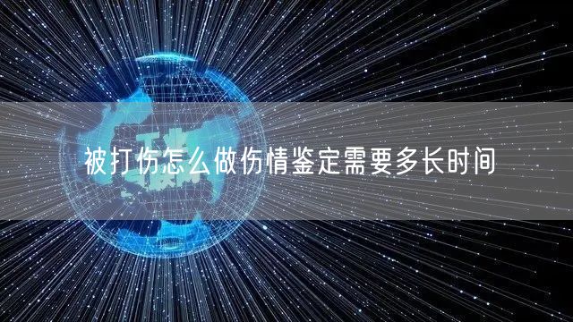 被打伤怎么做伤情鉴定需要多长时间