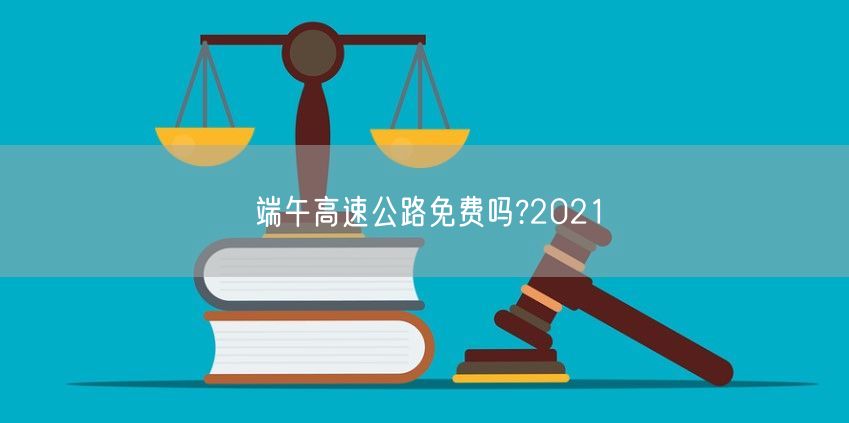 端午高速公路免费吗?2021