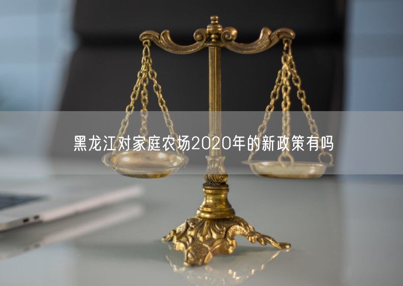 黑龙江对家庭农场2020年的新政策有吗