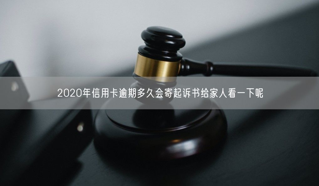 2020年信用卡逾期多久会寄起诉书给家人看一下呢