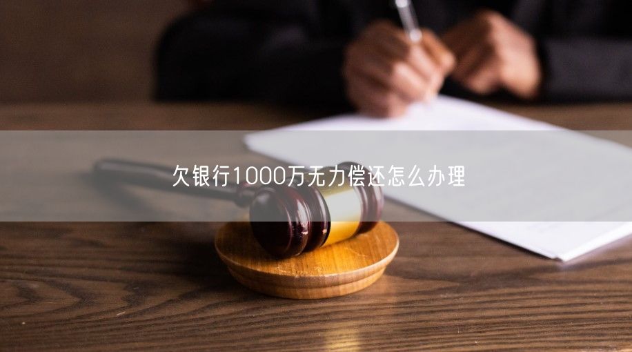 欠银行1000万无力偿还怎么办理