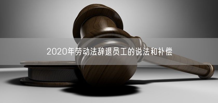 2020年劳动法辞退员工的说法和补偿