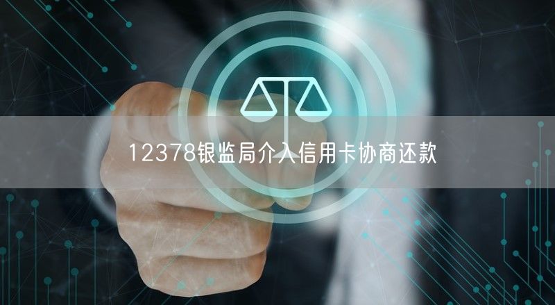 12378银监局介入信用卡协商还款