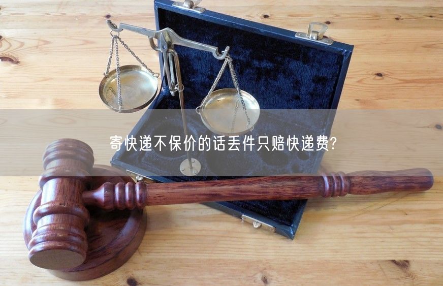 寄快递不保价的话丢件只赔快递费?