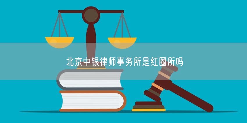 北京中银律师事务所是红圈所吗