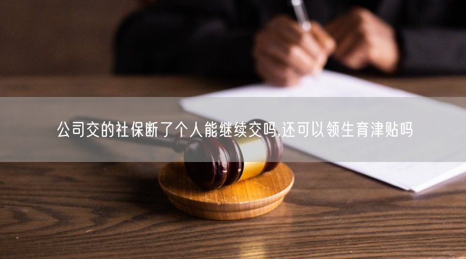 公司交的社保断了个人能继续交吗,还可以领生育津贴吗